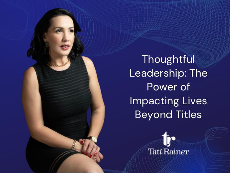 The photo features Tati Rainer seated confidently in a black dress against a blue abstract background, alongside the title “Thoughtful Leadership: The Power of Impacting Lives Beyond Titles.”