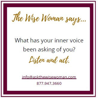 Text on a white background: "The Wise Woman says... What has your inner voice been asking of you? Listen and act." Includes contact info below.